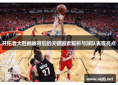 开拓者大胜鹈鹕背后的关键因素解析与球队表现亮点