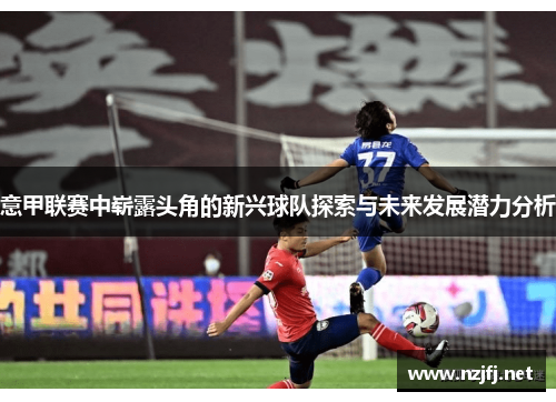 意甲联赛中崭露头角的新兴球队探索与未来发展潜力分析