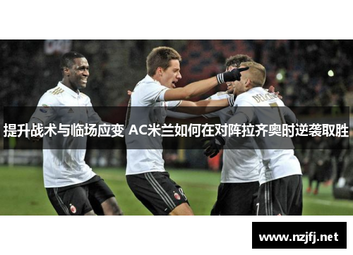 提升战术与临场应变 AC米兰如何在对阵拉齐奥时逆袭取胜