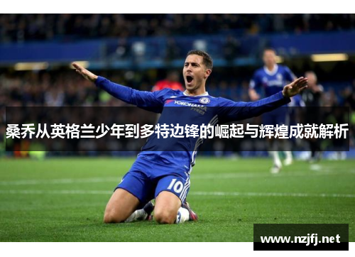 桑乔从英格兰少年到多特边锋的崛起与辉煌成就解析