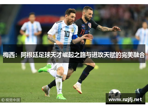 梅西：阿根廷足球天才崛起之路与进攻天赋的完美融合